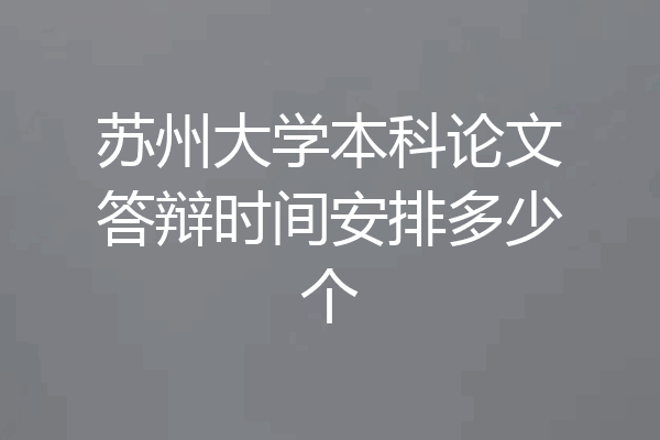 苏州大学本科论文答辩时间安排多少个