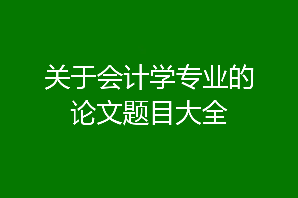 关于会计学专业的论文题目大全