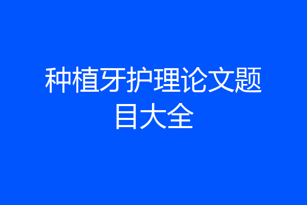 种植牙护理论文题目大全