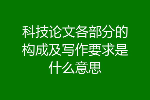 科技论文各部分的构成及写作要求是什么意思