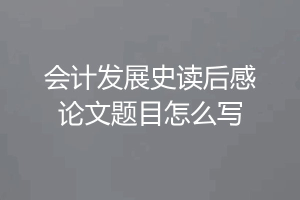 会计发展史读后感论文题目怎么写