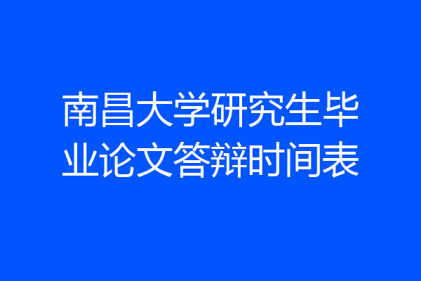 南昌大学研究生毕业论文答辩时间表
