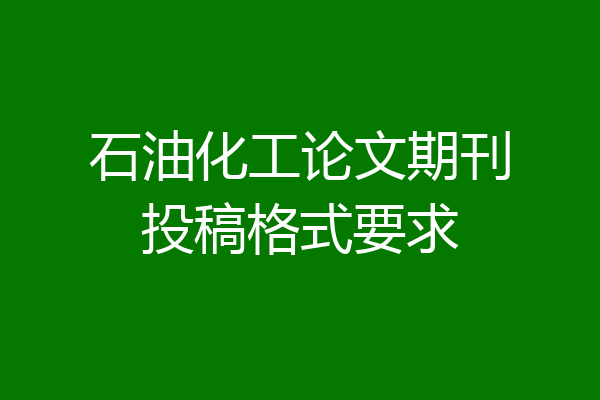 石油化工论文期刊投稿格式要求