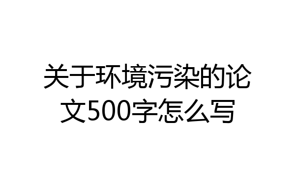 关于环境污染的论文500字怎么写
