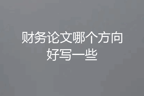 财务论文哪个方向好写一些
