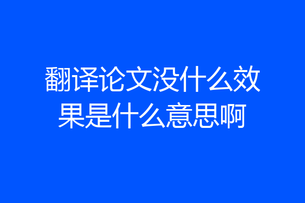 翻译论文没什么效果是什么意思啊