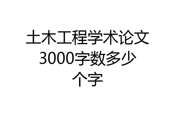 土木工程学术论文3000字数多少个字
