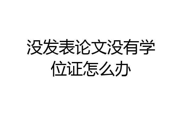 没发表论文没有学位证怎么办