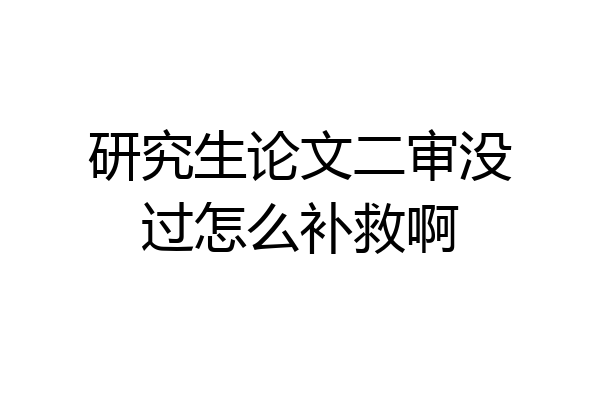 研究生论文二审没过怎么补救啊