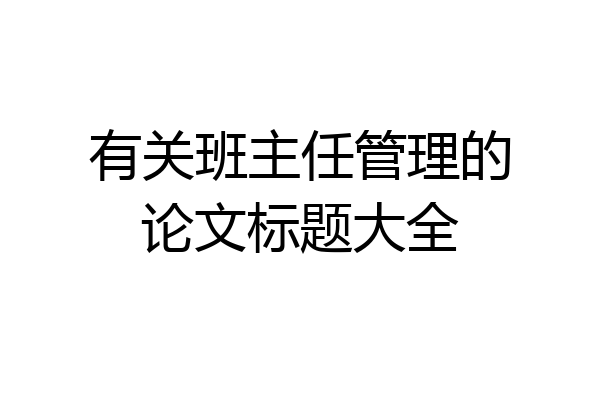 有关班主任管理的论文标题大全