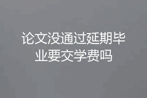 论文没通过延期毕业要交学费吗