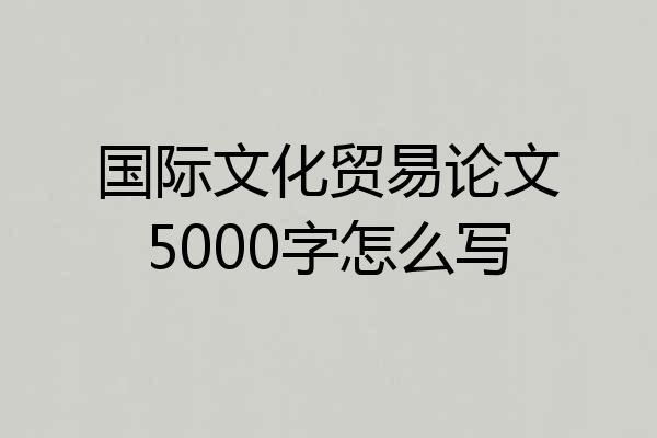 国际文化贸易论文5000字怎么写