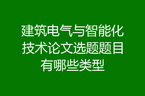 建筑电气与智能化技术论文选题题目有哪些类型