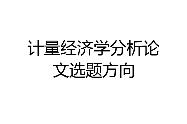 计量经济学分析论文选题方向