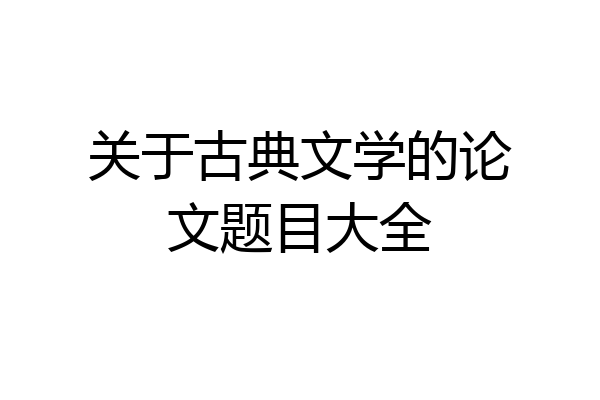 关于古典文学的论文题目大全