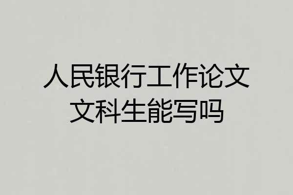 人民银行工作论文文科生能写吗