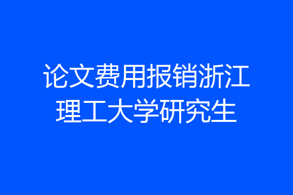 论文费用报销浙江理工大学研究生