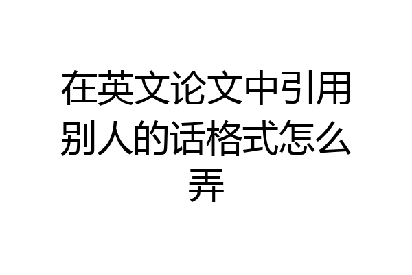 在英文论文中引用别人的话格式怎么弄