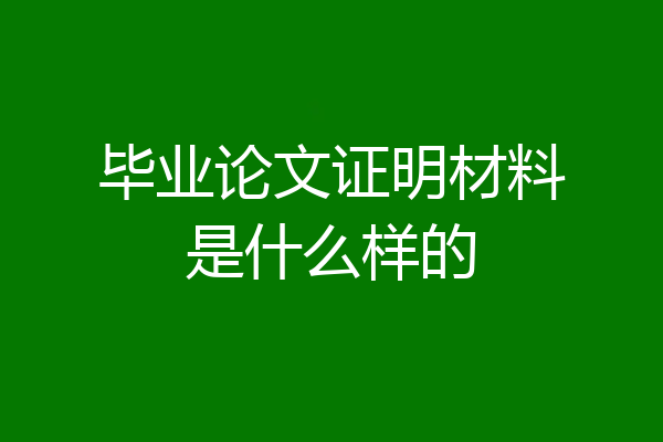 毕业论文证明材料是什么样的