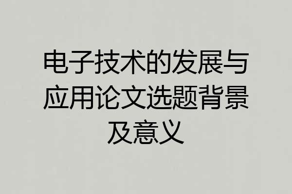 电子技术的发展与应用论文选题背景及意义