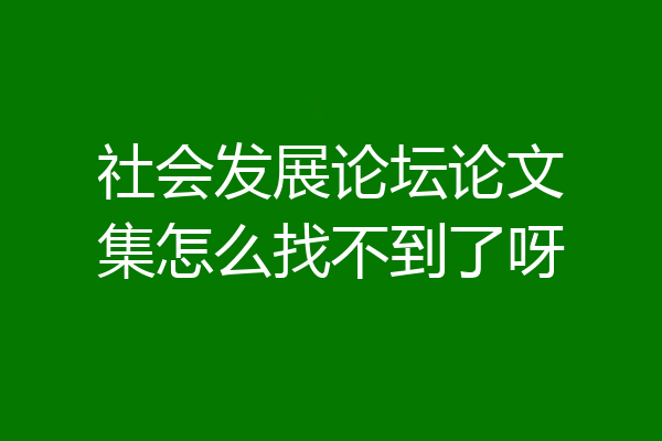 社会发展论坛论文集怎么找不到了呀