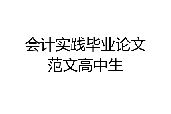 会计实践毕业论文范文高中生