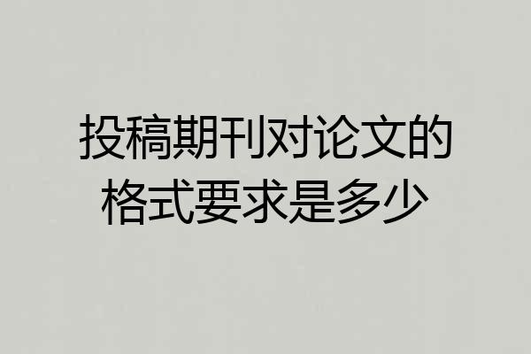 投稿期刊对论文的格式要求是多少