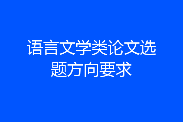 语言文学类论文选题方向要求