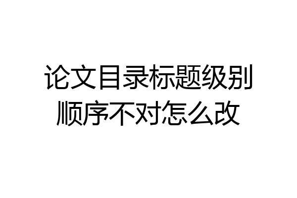 论文目录标题级别顺序不对怎么改