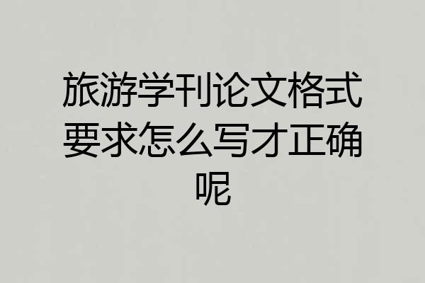 旅游学刊论文格式要求怎么写才正确呢