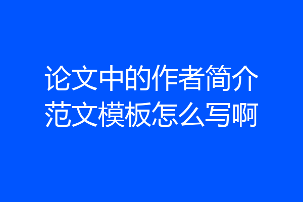 论文中的作者简介范文模板怎么写啊