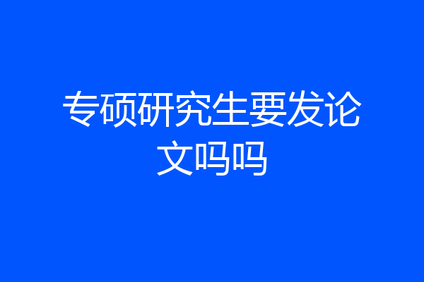 专硕研究生要发论文吗吗