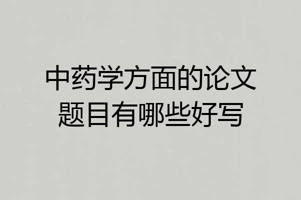 中药学方面的论文题目有哪些好写