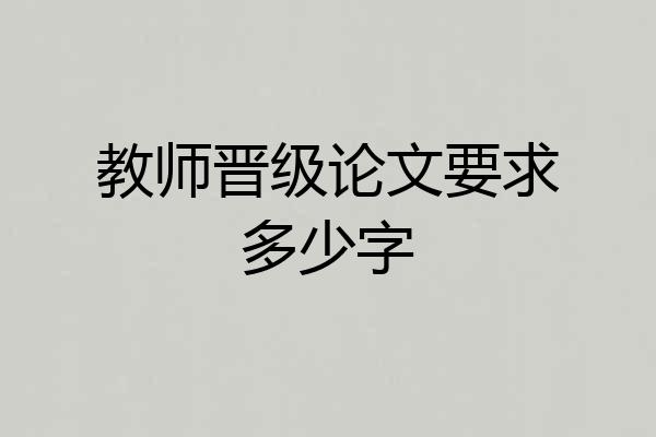 教师晋级论文要求多少字