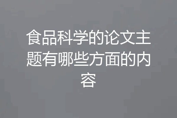 食品科学的论文主题有哪些方面的内容
