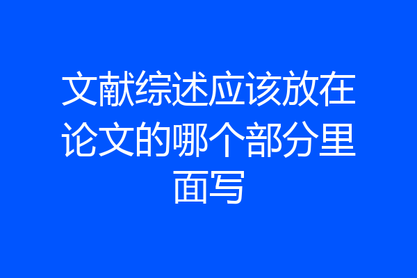 文献综述应该放在论文的哪个部分里面写