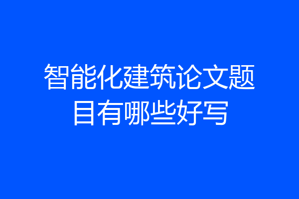 智能化建筑论文题目有哪些好写