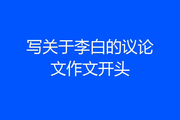 写关于李白的议论文作文开头