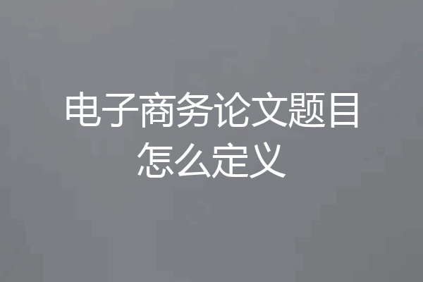 电子商务论文题目怎么定义