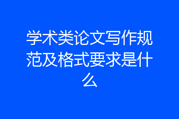 学术类论文写作规范及格式要求是什么
