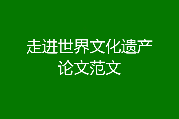 走进世界文化遗产论文范文
