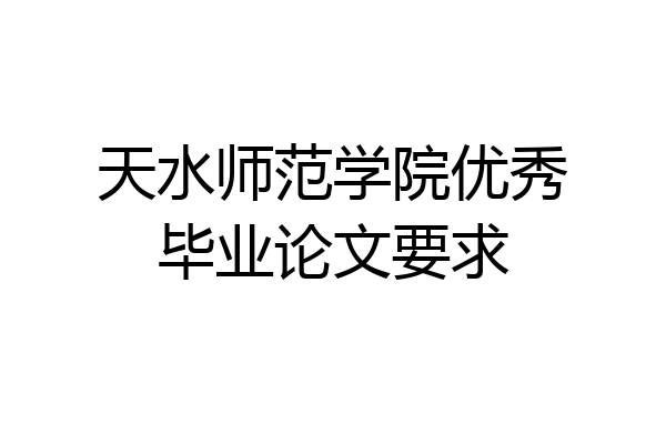 天水师范学院优秀毕业论文要求