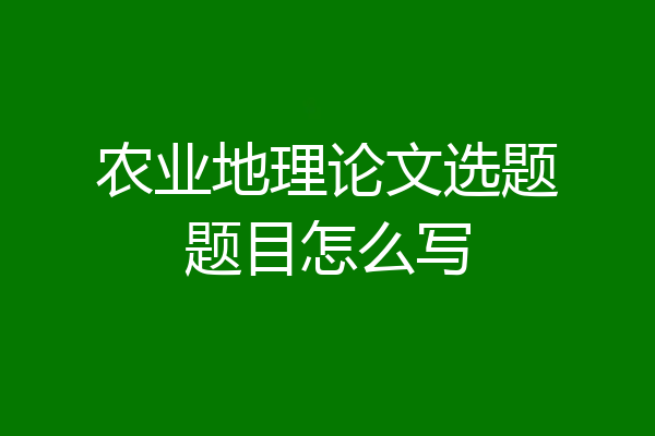 农业地理论文选题题目怎么写