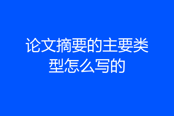 论文摘要的主要类型怎么写的