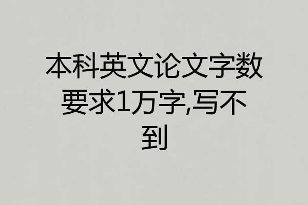 本科英文论文字数要求1万字,写不到