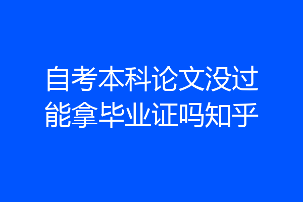 自考本科论文没过能拿毕业证吗知乎