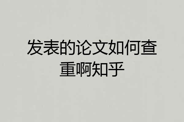 发表的论文如何查重啊知乎