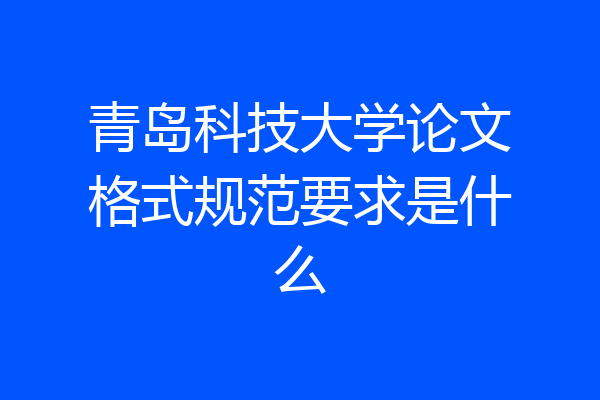 青岛科技大学论文格式规范要求是什么