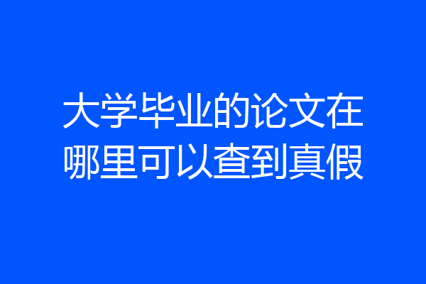 大学毕业的论文在哪里可以查到真假