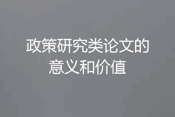政策研究类论文的意义和价值